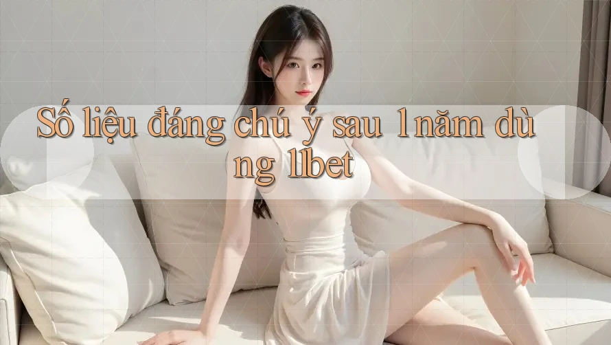 Số liệu đáng chú ý sau 1 năm dùng 11bet Số liệu đáng chú ý sau 1 năm dùng 11bet