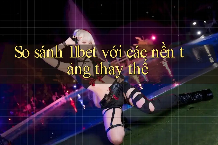 So sánh 11bet với các nền tảng thay thế So sánh 11bet với các nền tảng thay thế