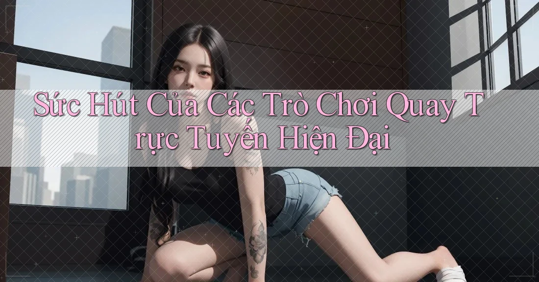 Sức Hút Của Các Trò Chơi Quay Trực Tuyến Hiện Đại Sức Hút Của Các Trò Chơi Quay Trực Tuyến Hiện Đại