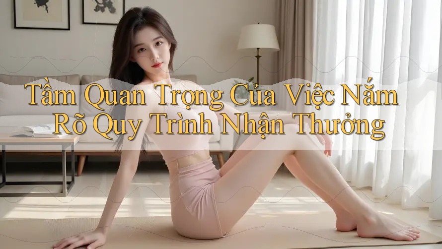 Tầm Quan Trọng Của Việc Nắm Rõ Quy Trình Nhận Thưởng Tầm Quan Trọng Của Việc Nắm Rõ Quy Trình Nhận Thưởng