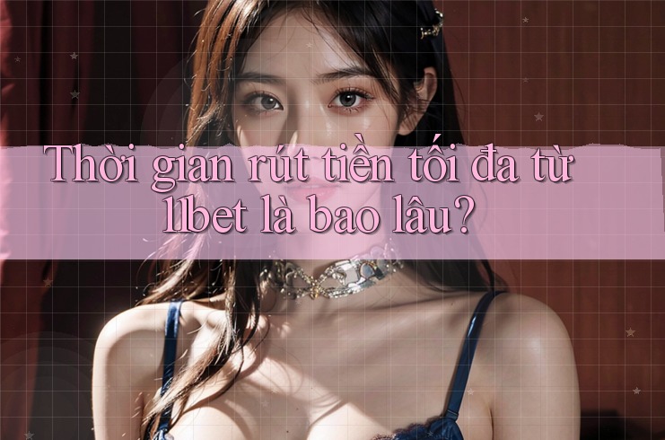 Thời gian rút tiền tối đa từ 11bet là bao lâu? Thời gian rút tiền tối đa từ 11bet là bao lâu?