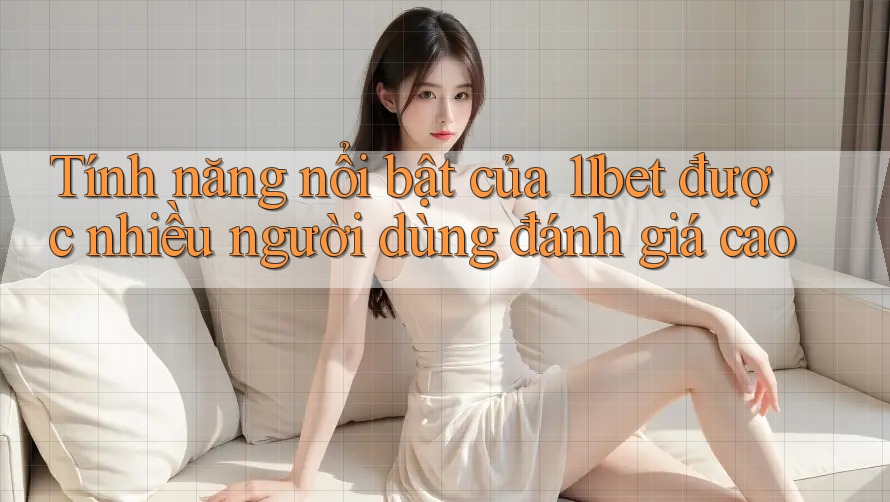 Tính năng nổi bật của 11bet được nhiều người dùng đánh giá cao Tính năng nổi bật của 11bet được nhiều người dùng đánh giá cao
