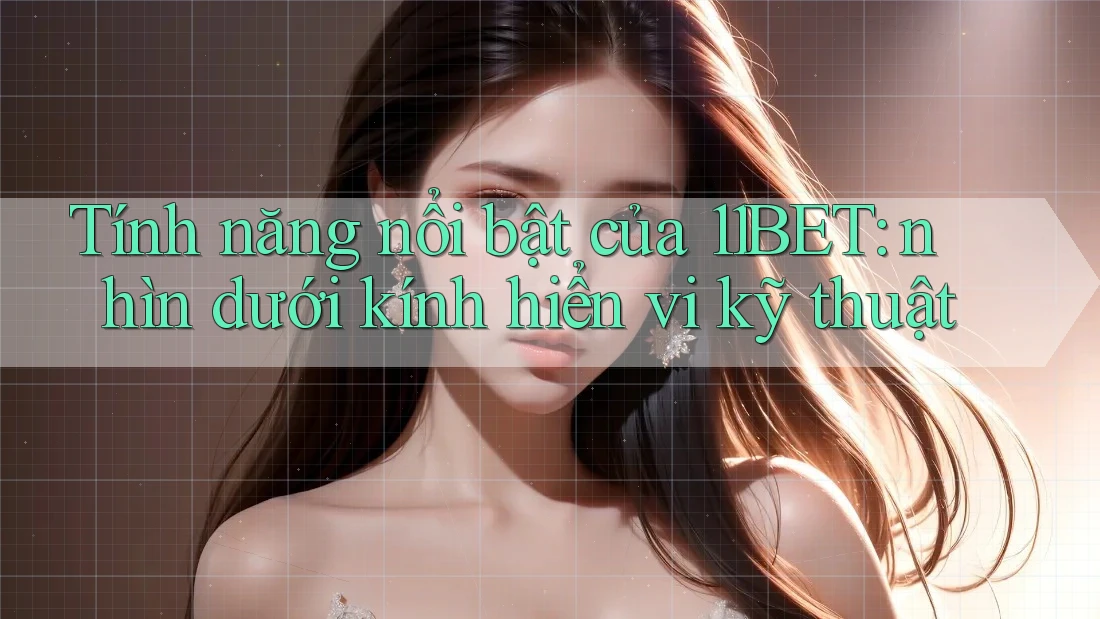 Tính năng nổi bật của 11BET: nhìn dưới kính hiển vi kỹ thuật Tính năng nổi bật của 11BET: nhìn dưới kính hiển vi kỹ thuật