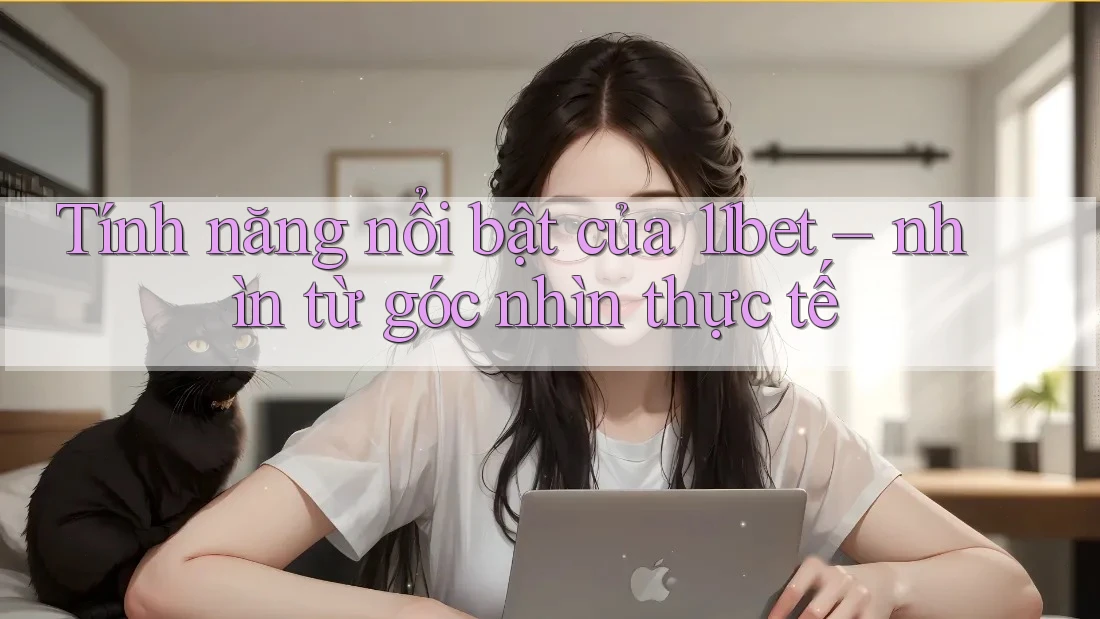 Tính năng nổi bật của 11bet – nhìn từ góc nhìn thực tế