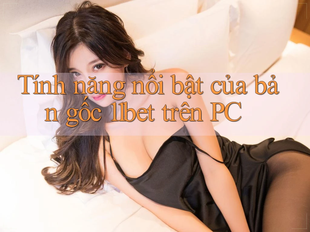 Tính năng nổi bật của bản gốc 11bet trên PC Tính năng nổi bật của bản gốc 11bet trên PC