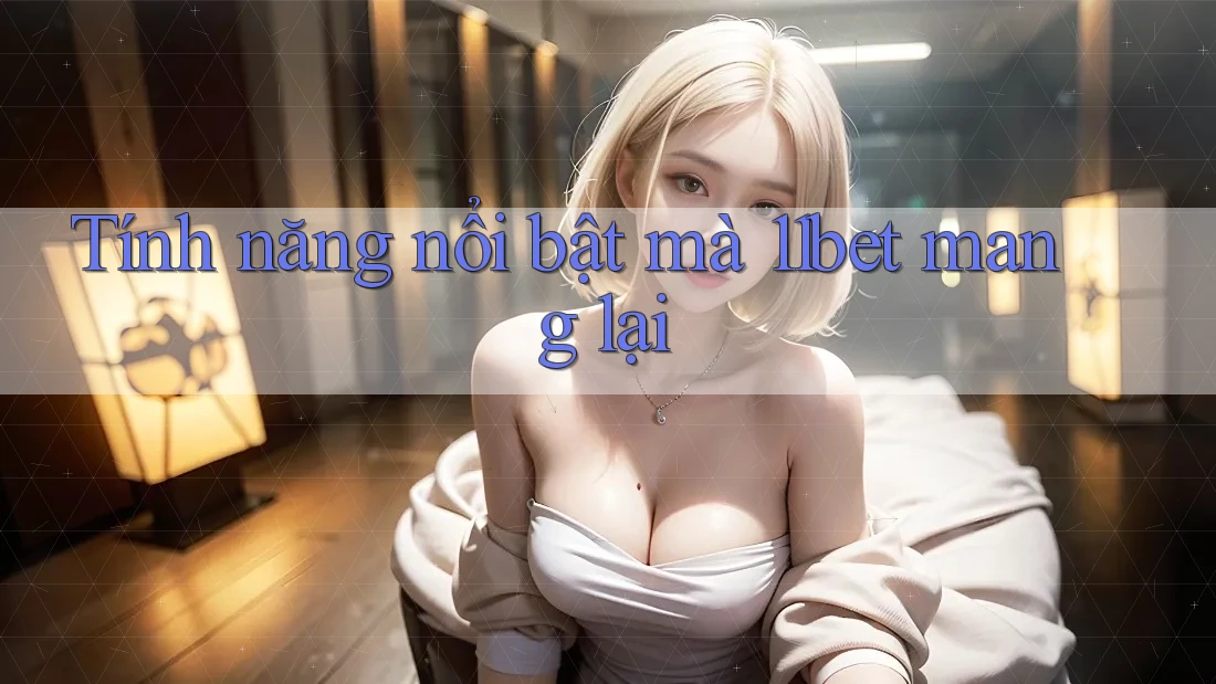 Tính năng nổi bật mà 11bet mang lại