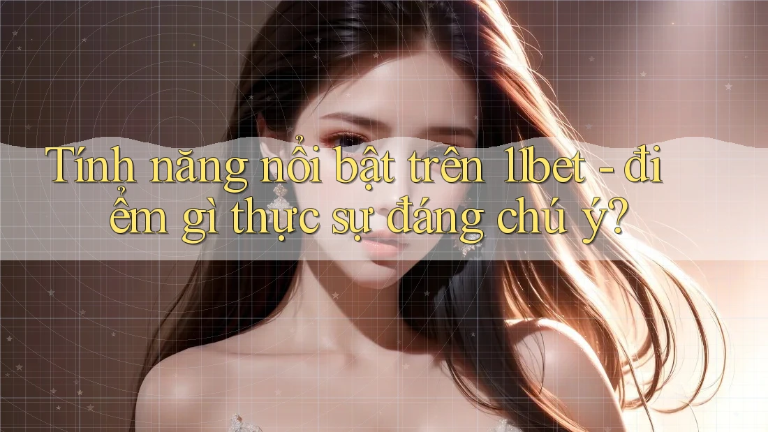 Tính năng nổi bật trên 11bet - điểm gì thực sự đáng chú ý? Tính năng nổi bật trên 11bet - điểm gì thực sự đáng chú ý?