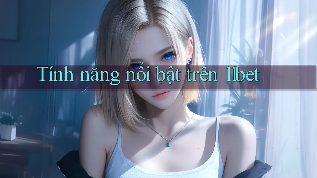 Tính năng nổi bật trên 11bet Tính năng nổi bật trên 11bet