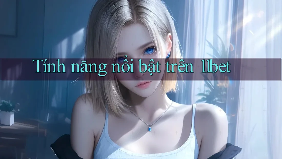 Tính năng nổi bật trên 11bet Tính năng nổi bật trên 11bet