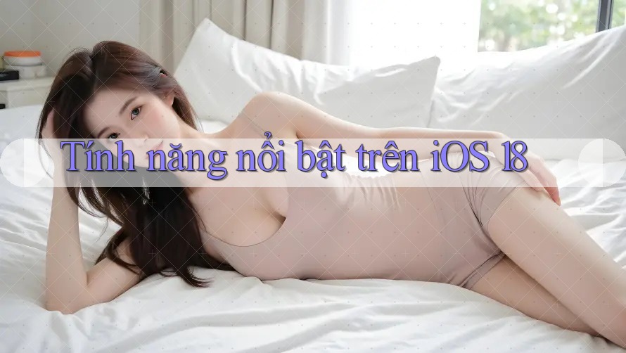 Tính năng nổi bật trên iOS 18 Tính năng nổi bật trên iOS 18