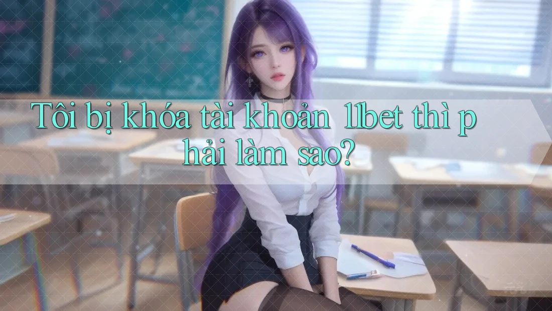 Tôi bị khóa tài khoản 11bet thì phải làm sao? Tôi bị khóa tài khoản 11bet thì phải làm sao?