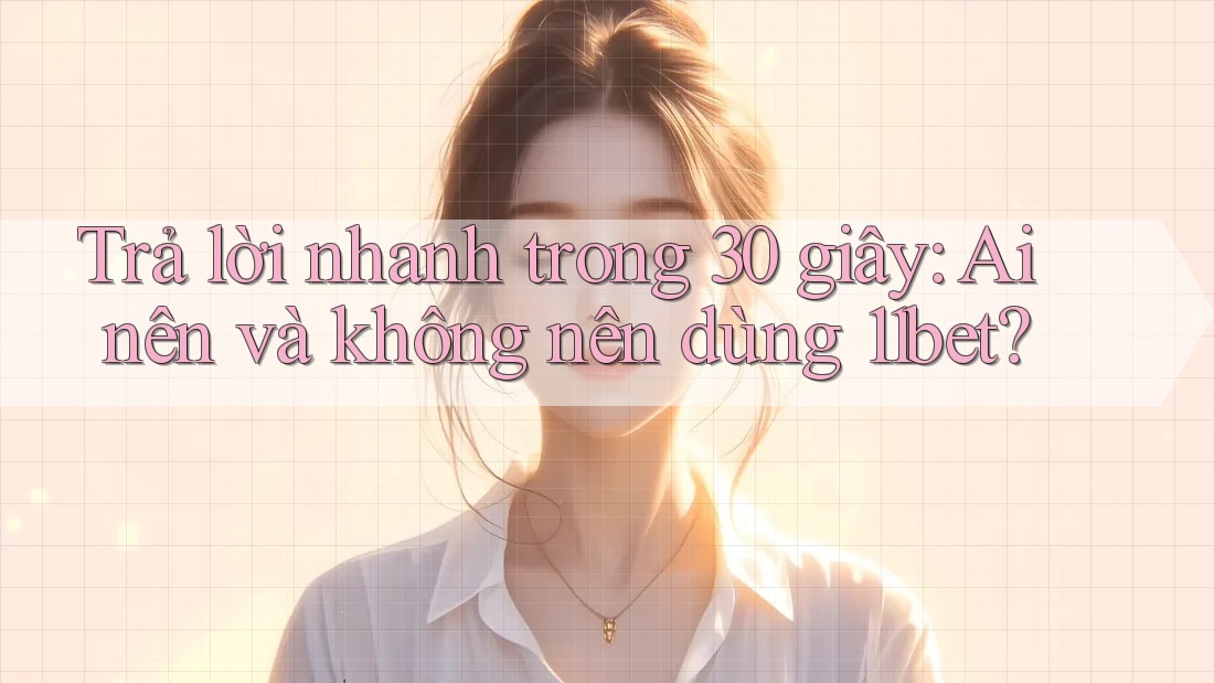 Trả lời nhanh trong 30 giây: Ai nên và không nên dùng 11bet? Trả lời nhanh trong 30 giây: Ai nên và không nên dùng 11bet?
