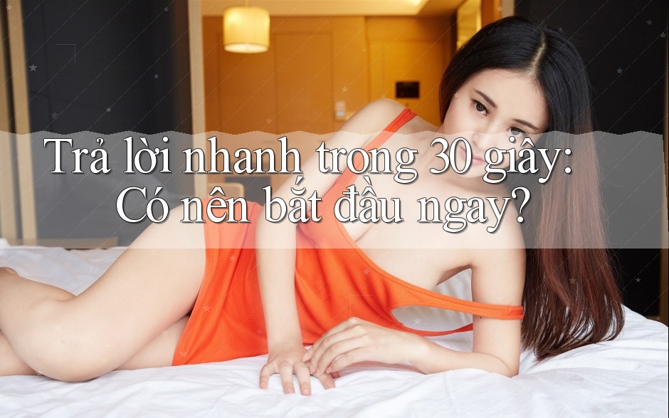 Trả lời nhanh trong 30 giây: Có nên bắt đầu ngay? Trả lời nhanh trong 30 giây: Có nên bắt đầu ngay?