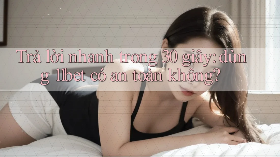 Trả lời nhanh trong 30 giây: dùng 11bet có an toàn không? Trả lời nhanh trong 30 giây: dùng 11bet có an toàn không?