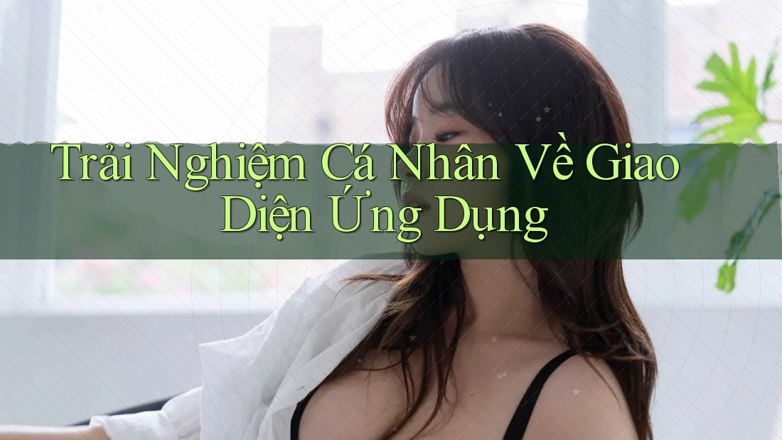 Trải Nghiệm Cá Nhân Về Giao Diện Ứng Dụng Trải Nghiệm Cá Nhân Về Giao Diện Ứng Dụng