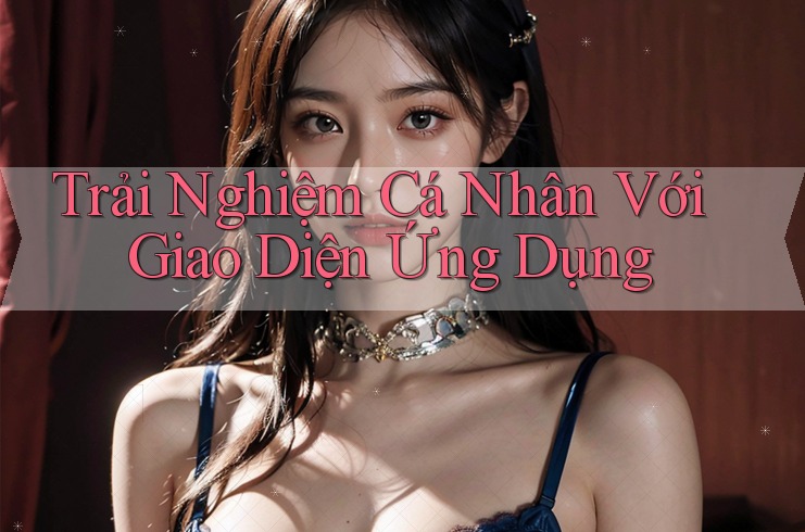 Trải Nghiệm Cá Nhân Với Giao Diện Ứng Dụng