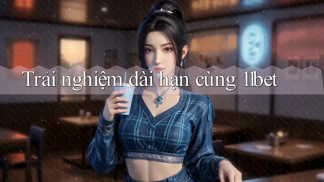Trải nghiệm dài hạn cùng 11bet Trải nghiệm dài hạn cùng 11bet