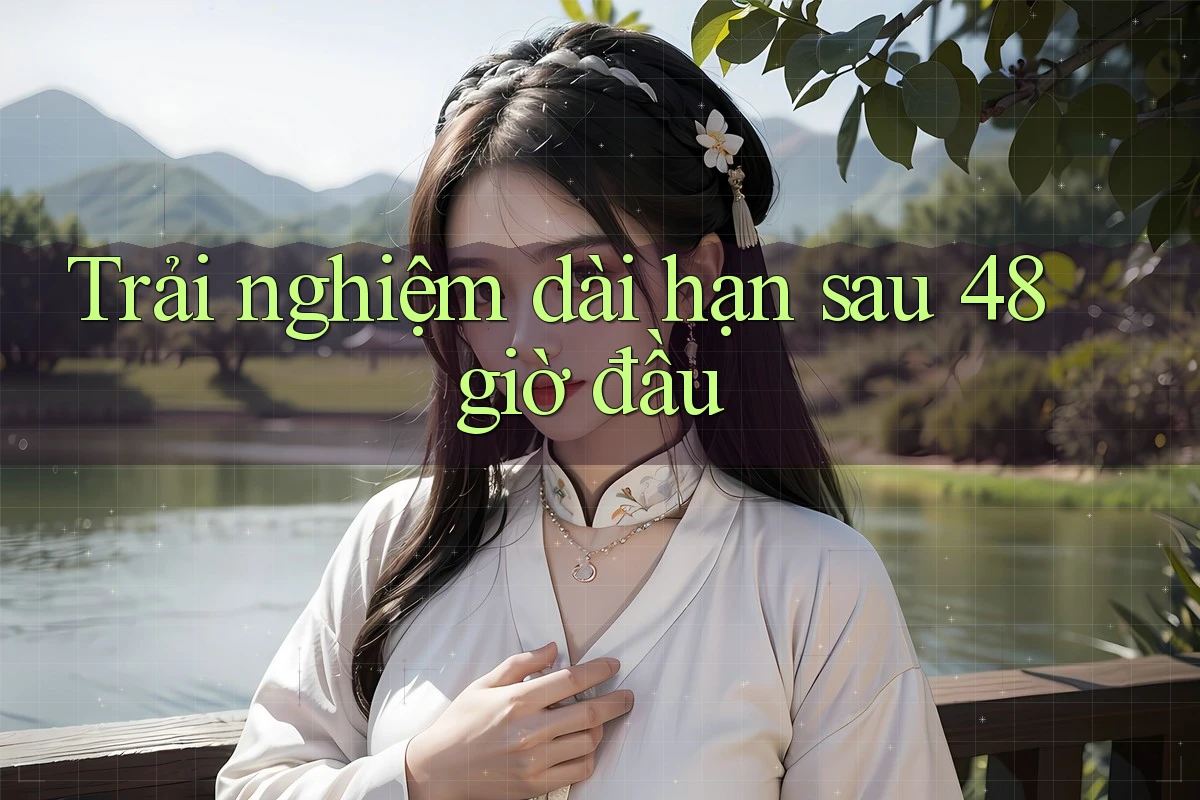 Trải nghiệm dài hạn sau 48 giờ đầu Trải nghiệm dài hạn sau 48 giờ đầu