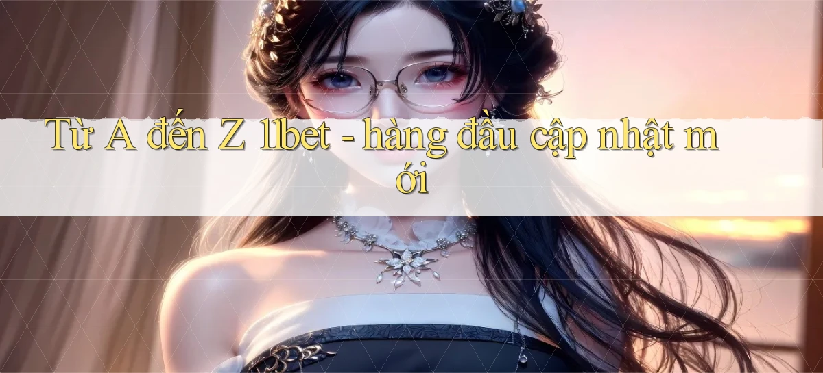 Từ A đến Z 11bet   hàng đầu cập nhật mới