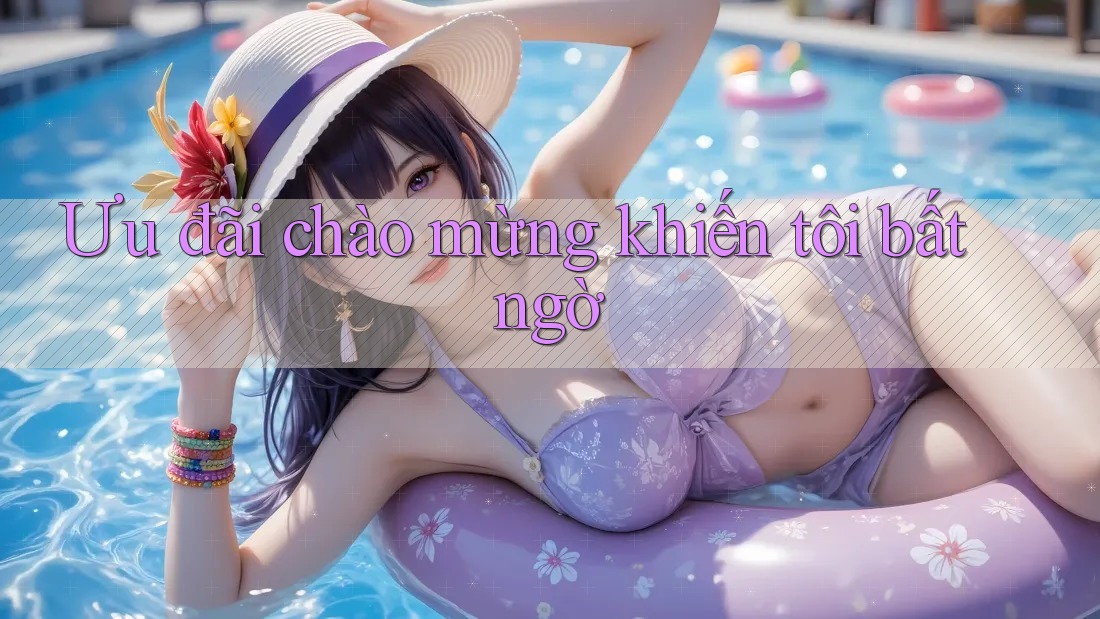 Ưu đãi chào mừng khiến tôi bất ngờ Ưu đãi chào mừng khiến tôi bất ngờ