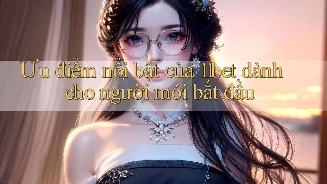 Ưu điểm nổi bật của 11bet dành cho người mới bắt đầu Ưu điểm nổi bật của 11bet dành cho người mới bắt đầu