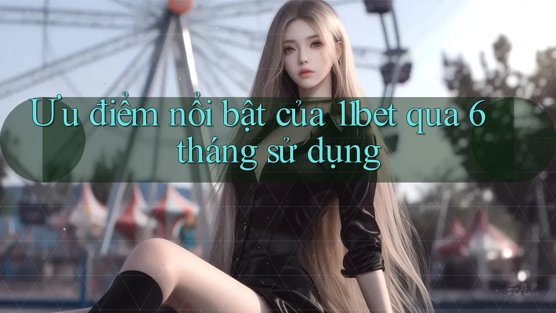 Ưu điểm nổi bật của 11bet qua 6 tháng sử dụng Ưu điểm nổi bật của 11bet qua 6 tháng sử dụng