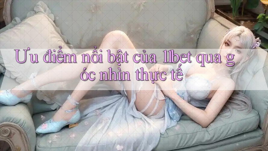 Ưu điểm nổi bật của 11bet qua góc nhìn thực tế Ưu điểm nổi bật của 11bet qua góc nhìn thực tế