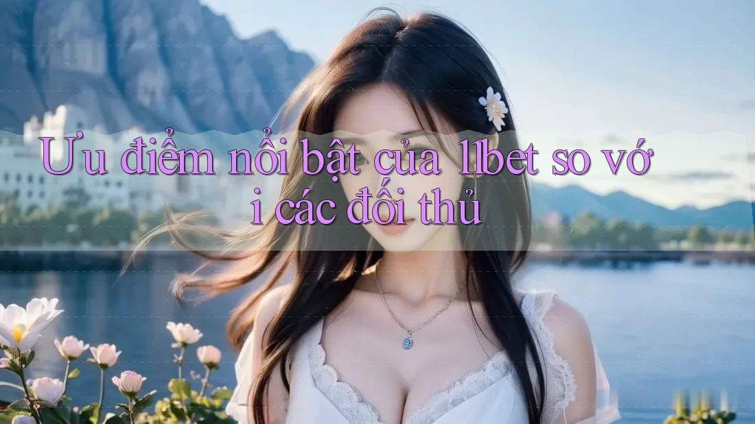 Ưu điểm nổi bật của 11bet so với các đối thủ Ưu điểm nổi bật của 11bet so với các đối thủ