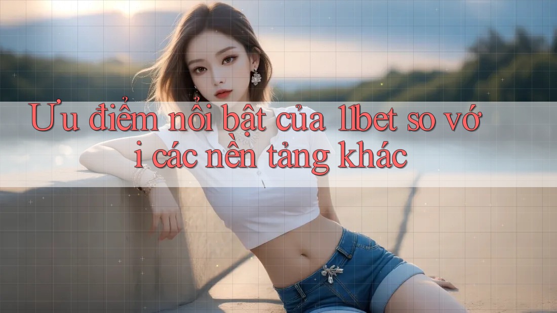 Ưu điểm nổi bật của 11bet so với các nền tảng khác