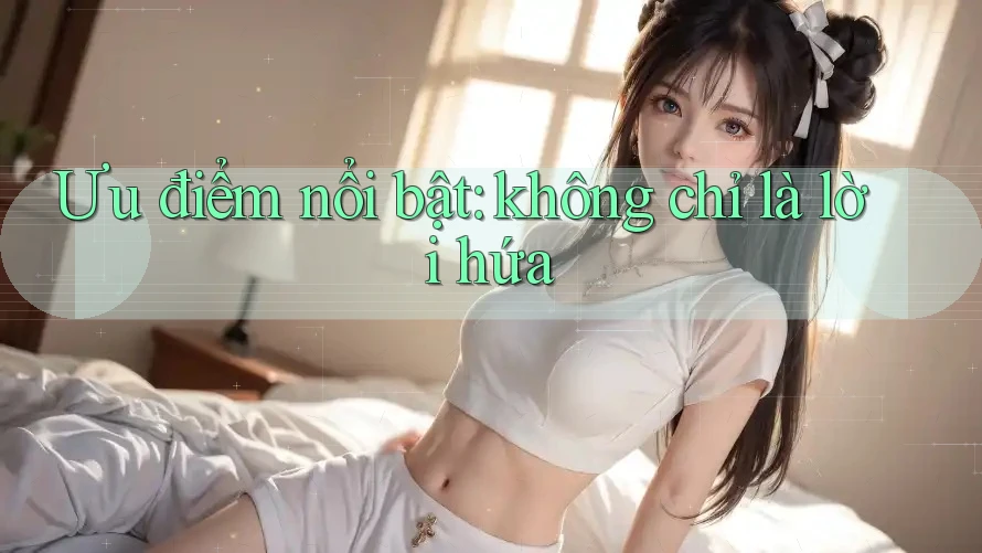Ưu điểm nổi bật: không chỉ là lời hứa Ưu điểm nổi bật: không chỉ là lời hứa