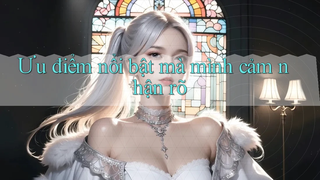 Ưu điểm nổi bật mà mình cảm nhận rõ Ưu điểm nổi bật mà mình cảm nhận rõ