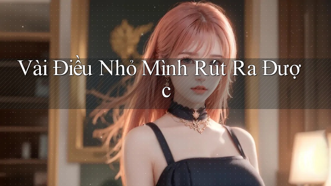 Vài Điều Nhỏ Mình Rút Ra Được Vài Điều Nhỏ Mình Rút Ra Được