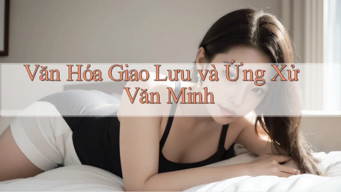 Văn Hóa Giao Lưu và Ứng Xử Văn Minh Văn Hóa Giao Lưu và Ứng Xử Văn Minh