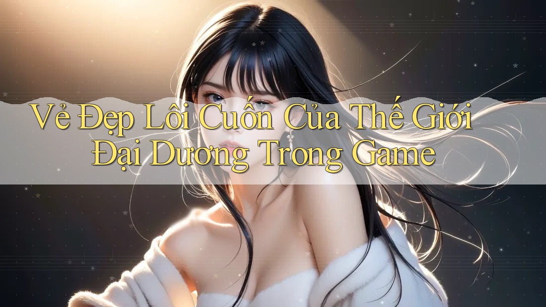Vẻ Đẹp Lôi Cuốn Của Thế Giới Đại Dương Trong Game Vẻ Đẹp Lôi Cuốn Của Thế Giới Đại Dương Trong Game