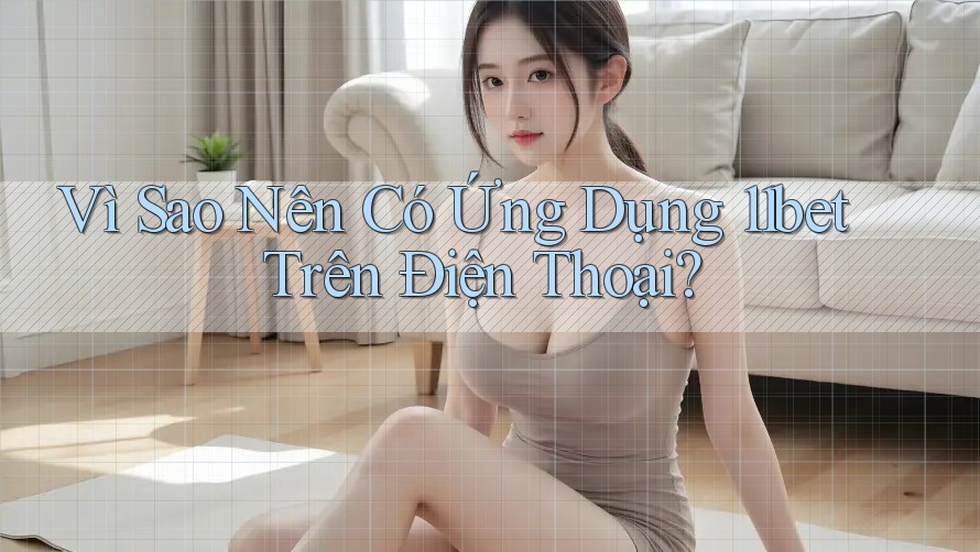 Vì Sao Nên Có Ứng Dụng 11bet Trên Điện Thoại? Vì Sao Nên Có Ứng Dụng 11bet Trên Điện Thoại?