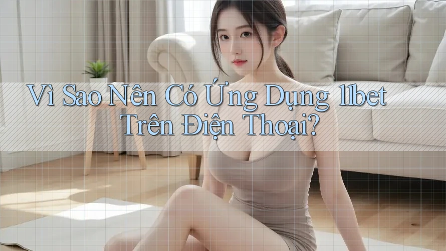Vì Sao Nên Có Ứng Dụng 11bet Trên Điện Thoại? Vì Sao Nên Có Ứng Dụng 11bet Trên Điện Thoại?