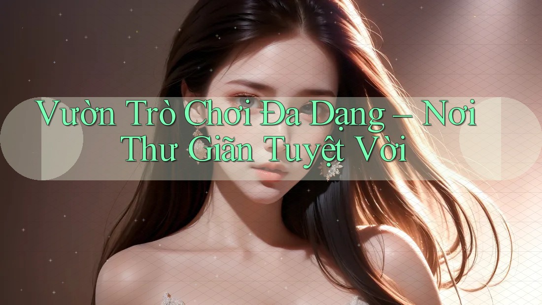 Vườn Trò Chơi Đa Dạng – Nơi Thư Giãn Tuyệt Vời Vườn Trò Chơi Đa Dạng – Nơi Thư Giãn Tuyệt Vời