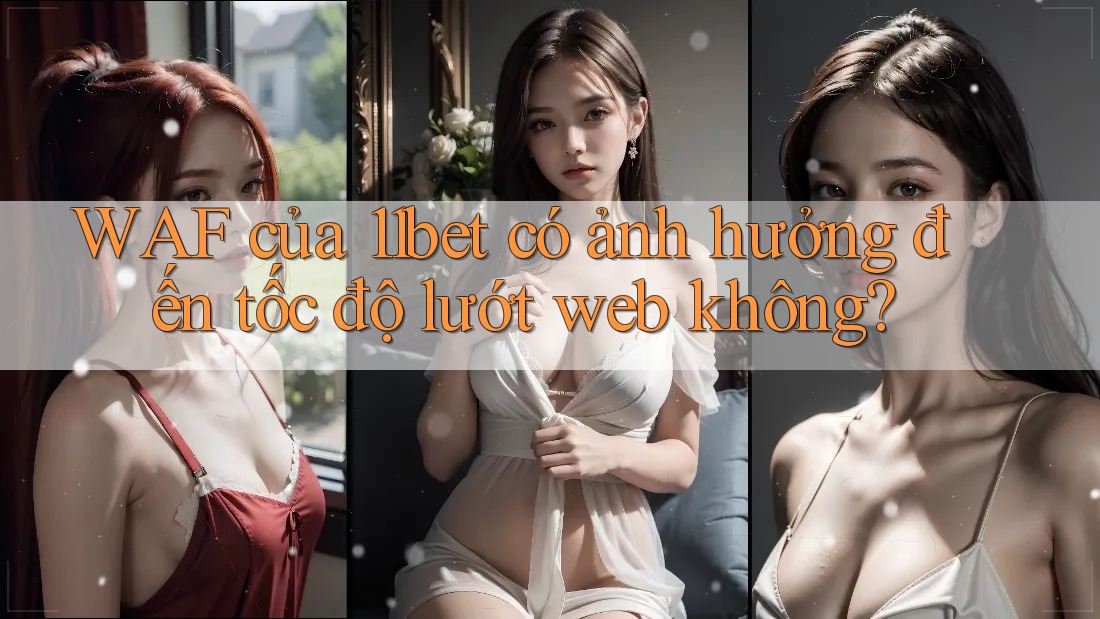 WAF của 11bet có ảnh hưởng đến tốc độ lướt web không? WAF của 11bet có ảnh hưởng đến tốc độ lướt web không?