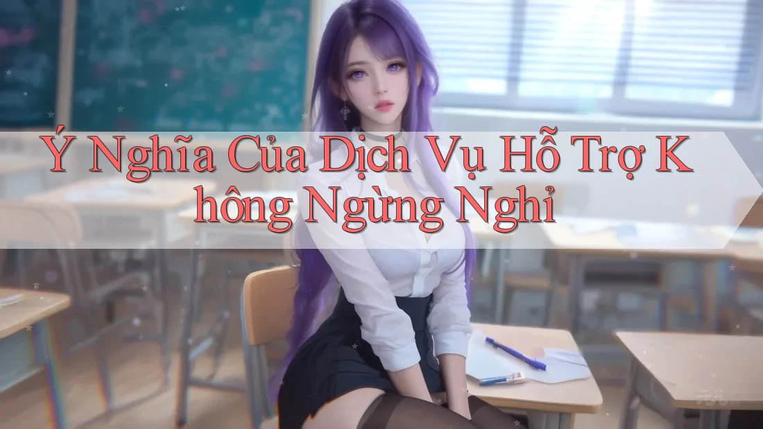 Ý Nghĩa Của Dịch Vụ Hỗ Trợ Không Ngừng Nghỉ Ý Nghĩa Của Dịch Vụ Hỗ Trợ Không Ngừng Nghỉ