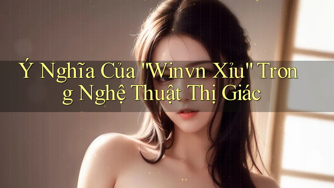 Ý Nghĩa Của “Winvn Xỉu” Trong Nghệ Thuật Thị Giác Ý Nghĩa Của “Winvn Xỉu” Trong Nghệ Thuật Thị Giác