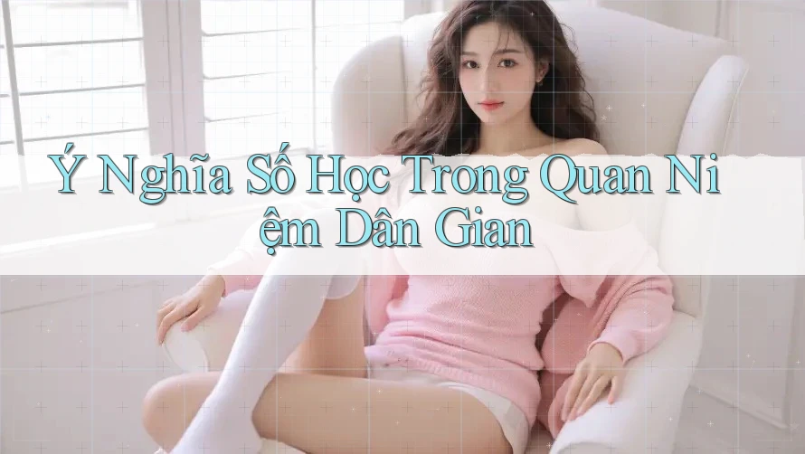 Ý Nghĩa Số Học Trong Quan Niệm Dân Gian Ý Nghĩa Số Học Trong Quan Niệm Dân Gian