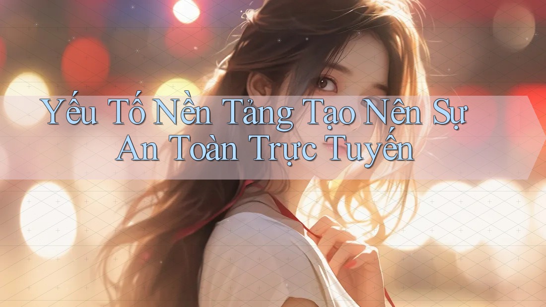 Yếu Tố Nền Tảng Tạo Nên Sự An Toàn Trực Tuyến Yếu Tố Nền Tảng Tạo Nên Sự An Toàn Trực Tuyến