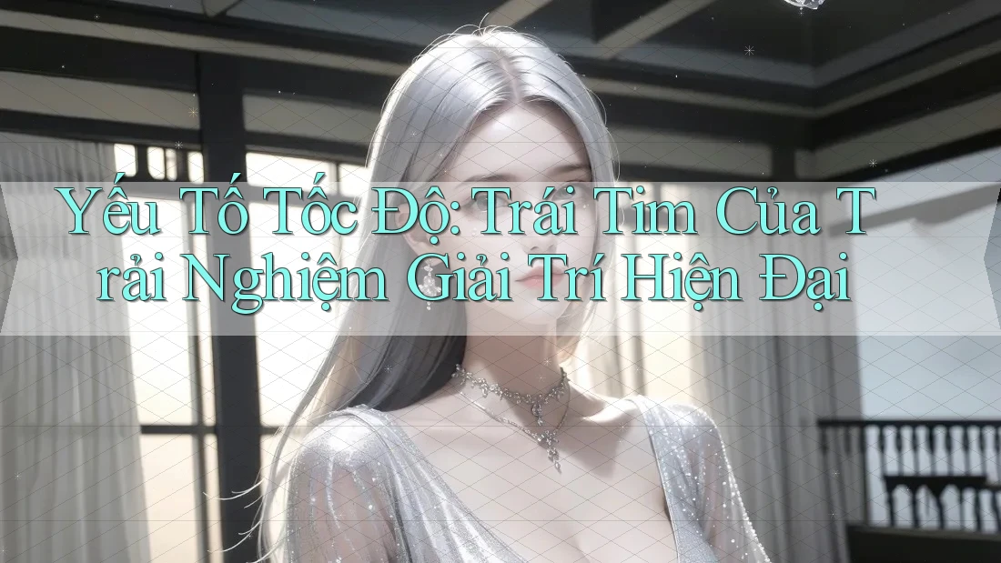 Yếu Tố Tốc Độ: Trái Tim Của Trải Nghiệm Giải Trí Hiện Đại Yếu Tố Tốc Độ: Trái Tim Của Trải Nghiệm Giải Trí Hiện Đại